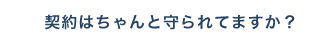 契約はちゃんと守られてますか？