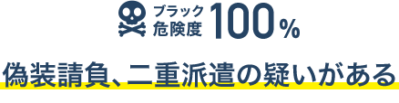 ブラック危険度100% 偽装請負、二重派遣の疑いがある