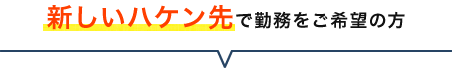 新しいハケン先で勤務をご希望の方