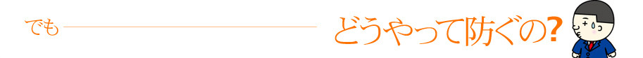 どうやって防ぐの？