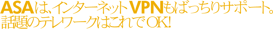 ASAは、インターネットVPNもばっちりサポート。話題のテレワークはこれでOK！
