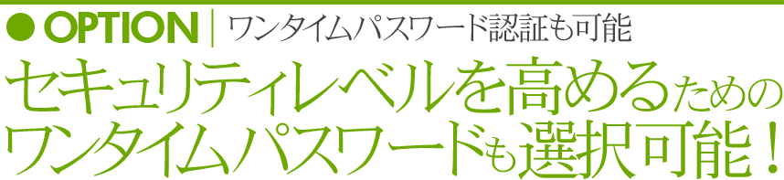セキュリティレベルを高めるためのワンタイムパスワードも選択可能!