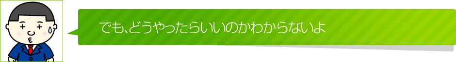 でも、どうやったらいいのかわからないよ