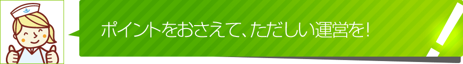 ポイントをおさえて、ただしい運営を！