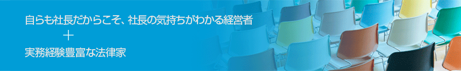 社長の気持ちがわかる経営者＋実務経験豊富な法律家