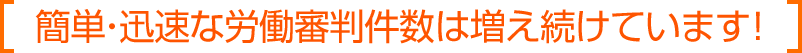 簡単・迅速な労働審判件数は増え続けています