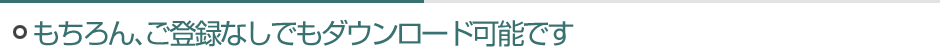 もちろん、ご登録なしでもダウンロード可能です